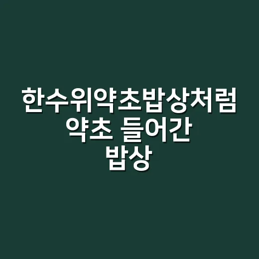 한수위약초밥상처럼 약초 들어간 밥상, 정말 몸에만 좋을까요? - 요약