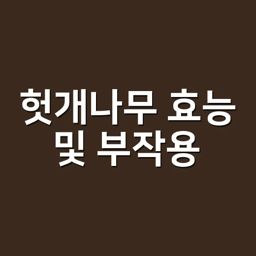 헛개나무 효능 및 부작용, 술 마신 다음 날마다 먹어도 괜찮을까요? - 요약