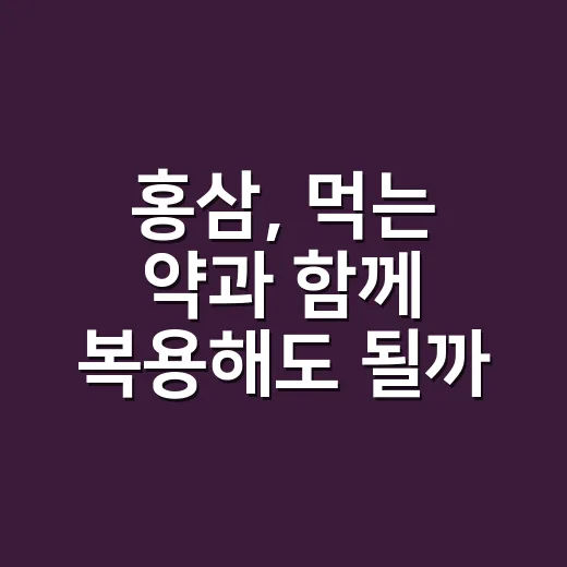 홍삼, 먹는 약과 함께 복용해도 될까요? - 요약