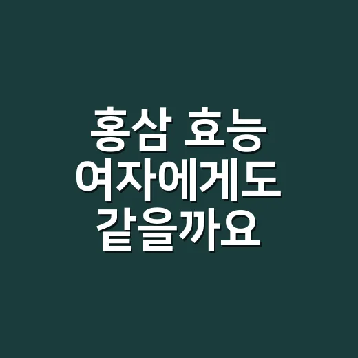 홍삼 효능 여자에게도 같을까요? - 요약
