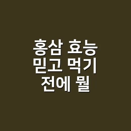 홍삼 효능 믿고 먹기 전에 뭘 확인해야 할까요? - 요약