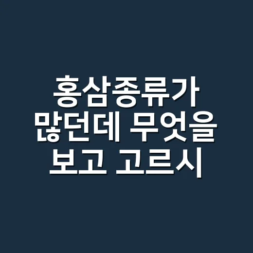 홍삼종류가 많던데 무엇을 보고 고르시나요? - 요약