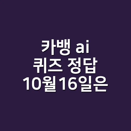 카뱅 ai 퀴즈 정답 10월16일은 몇 시에 따라 다른가요? - 요약
