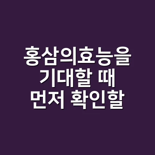 홍삼의효능을 기대할 때 먼저 확인할 것은 뭘까요? - 요약