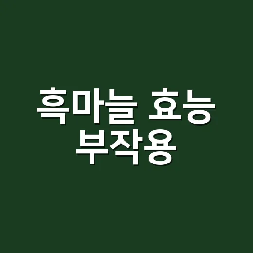 흑마늘 효능 부작용, 약과 함께 먹어도 될까요? - 요약