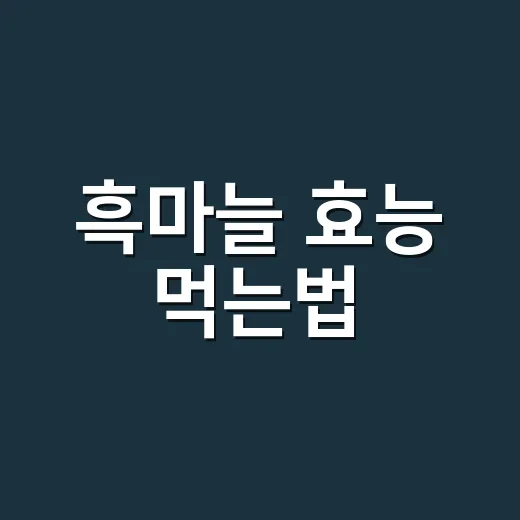 흑마늘 효능 먹는법, 약과 함께 먹어도 될까요? - 요약