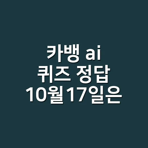 카뱅 ai 퀴즈 정답 10월17일은 무엇인가요? - 요약