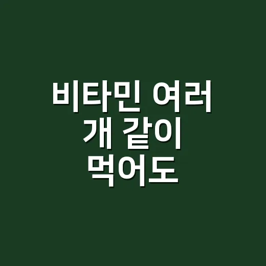 비타민 여러 개 같이 먹어도 괜찮을까요? - 요약