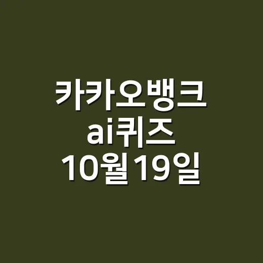 카카오뱅크 ai퀴즈 10월19일 답이 시간마다 다른가요? - 요약