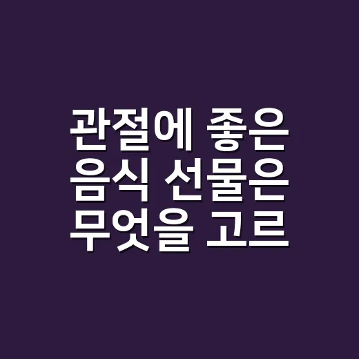 관절에 좋은 음식 선물은 무엇을 고르면 좋을까요? - 요약