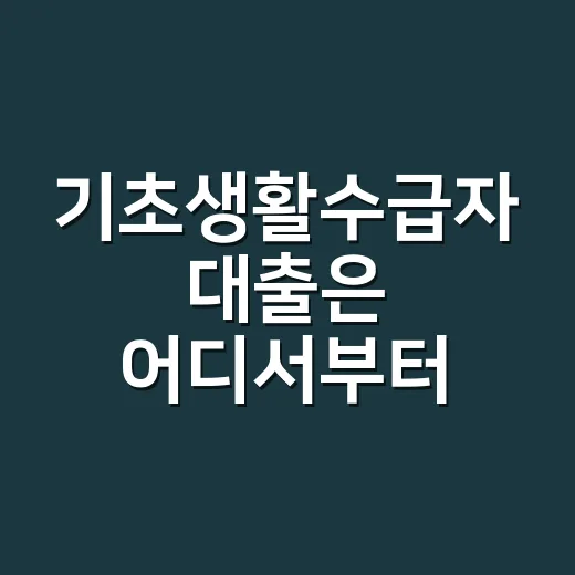 기초생활수급자 대출은 어디서부터 확인할까요? - 요약
