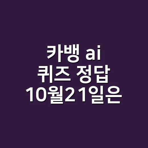 카뱅 ai 퀴즈 정답 10월21일은 회차마다 다를까요? - 요약