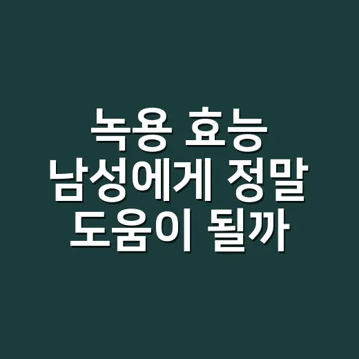 녹용 효능 남성에게 정말 도움이 될까요? - 요약