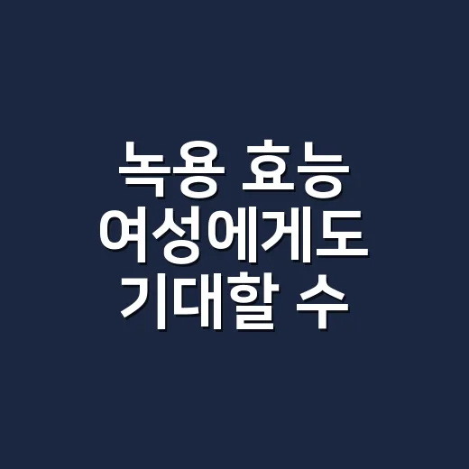 녹용 효능 여성에게도 기대할 수 있을까요? - 요약
