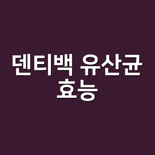 덴티백 유산균 효능, 입 냄새에도 효과가 있을까요? - 요약
