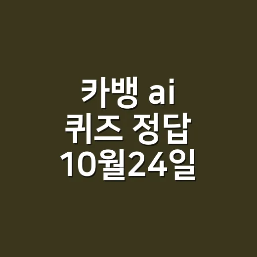 카뱅 ai 퀴즈 정답 10월24일 회차마다 달랐나요? - 요약
