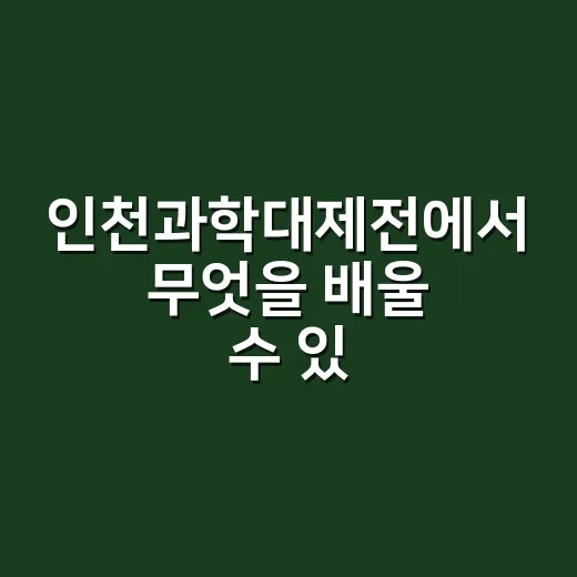 인천과학대제전에서 무엇을 배울 수 있었을까요? - 요약