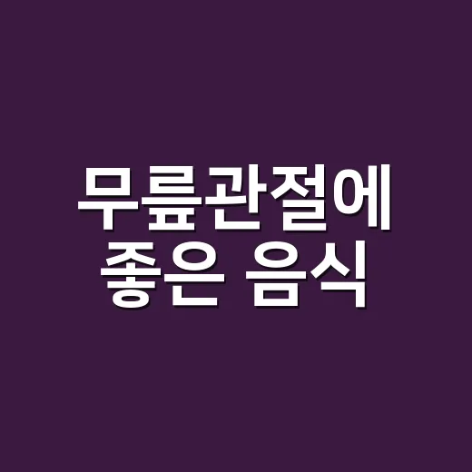 무릎관절에 좋은 음식, 무엇부터 먹어야 할까요? - 요약