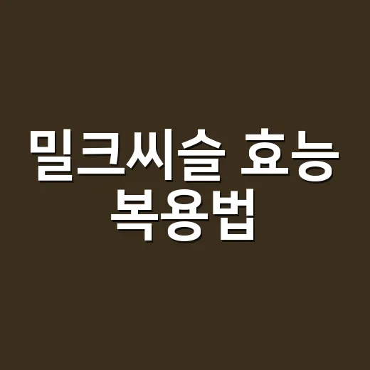 밀크씨슬 효능 복용법, 무엇부터 확인해야 할까요? - 요약