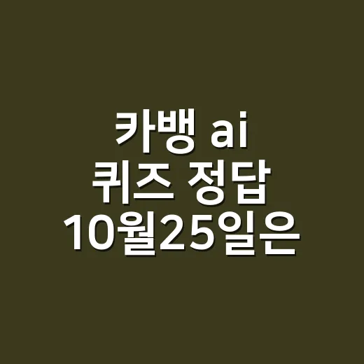 카뱅 ai 퀴즈 정답 10월25일은 뭔가요? - 요약