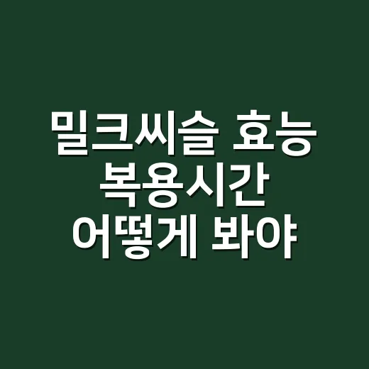 밀크씨슬 효능 복용시간 어떻게 봐야 할까요? - 요약