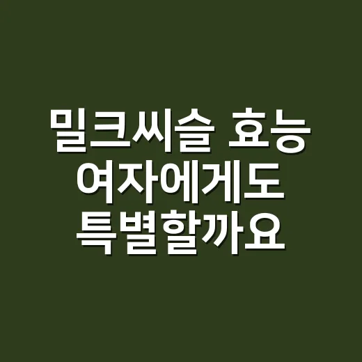 밀크씨슬 효능 여자에게도 특별할까요? - 요약
