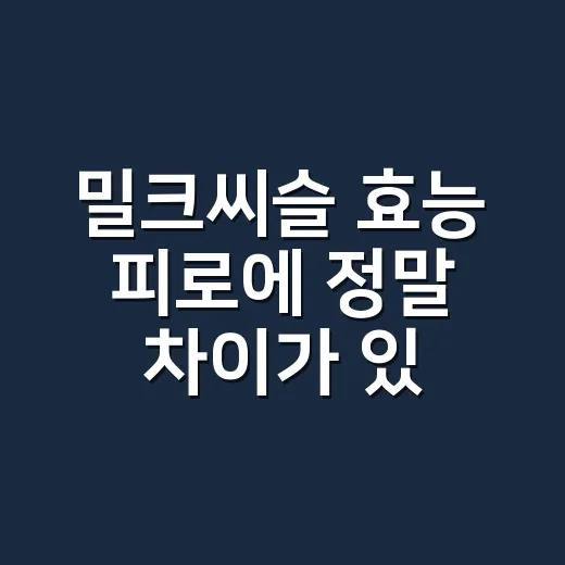 밀크씨슬 효능 피로에 정말 차이가 있나요? - 요약