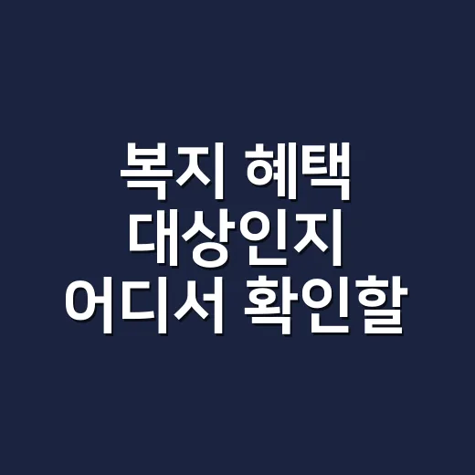 복지 혜택 대상인지 어디서 확인할 수 있을까요? - 요약