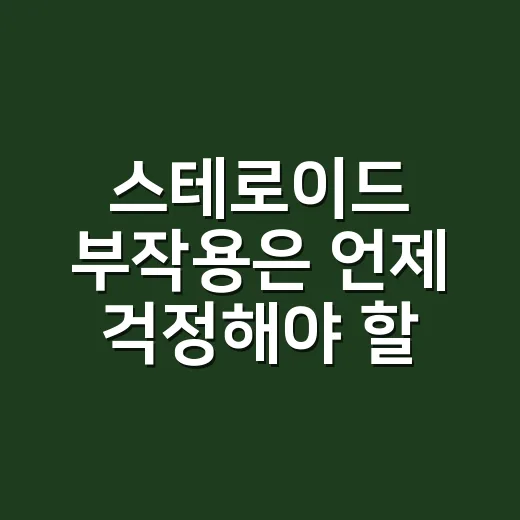 스테로이드 부작용은 언제 걱정해야 할까요? - 요약