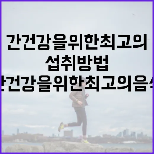 간 건강을 위한 최고의 음식 섭취 방법 - 요약