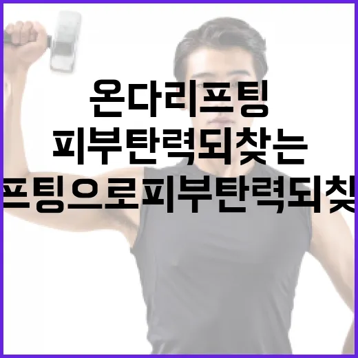 온다리프팅으로 피부 탄력 되찾는 방법 - 요약