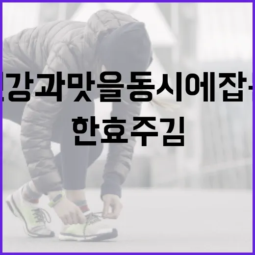 한효주 김 활용법: 건강과 맛을 동시에 잡는 방법 - 요약