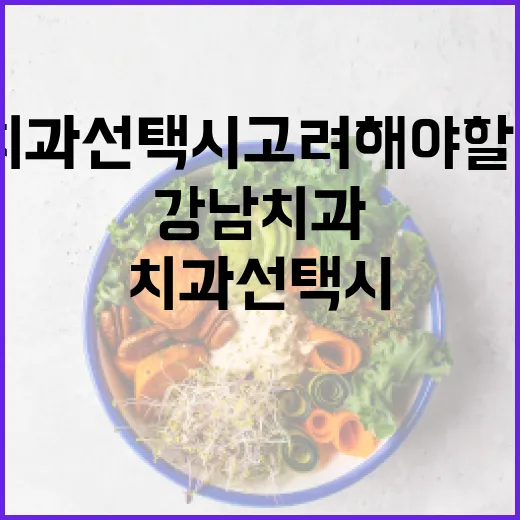 강남치과 선택 시 고려해야 할 5가지 방법 - 요약
