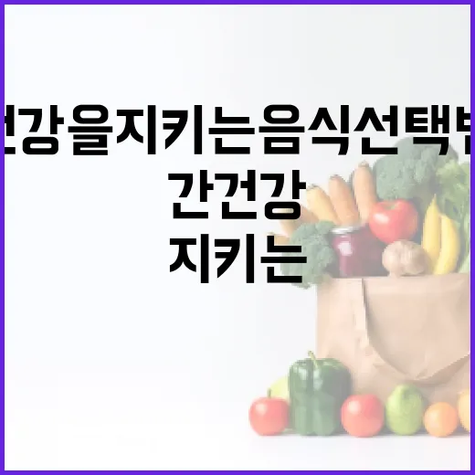 간 건강을 지키는 음식 선택법 - 요약