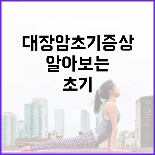 대장암 초기증상을 알아보는 방법 - 요약