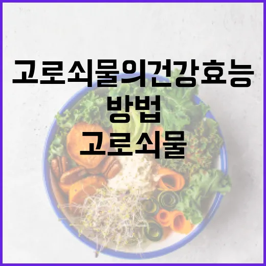 고로쇠물의 건강 효능을 최대한 활용하는 방법 - 요약