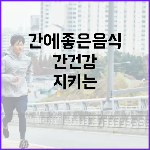간 건강을 지키는 방법: 간에 좋은 음식 추천 - 요약