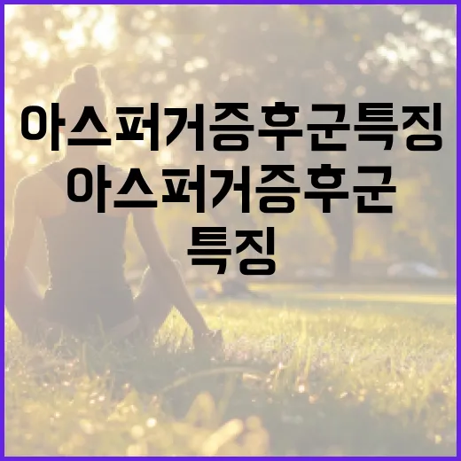 아스퍼거 증후군 특징 이해하기 - 요약