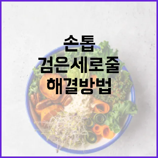 손톱에 나타나는 검은 세로줄 해결 방법 - 요약