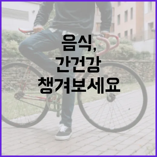 간 건강을 위한 음식, 이렇게 챙겨보세요 - 요약