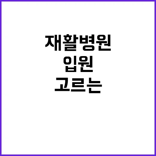 재활병원 고르는 방법, 입원 전 확인해야 할 것들 - 요약