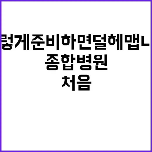 종합병원 처음 가려면 이렇게 준비하면 덜 헤맵니다 - 요약