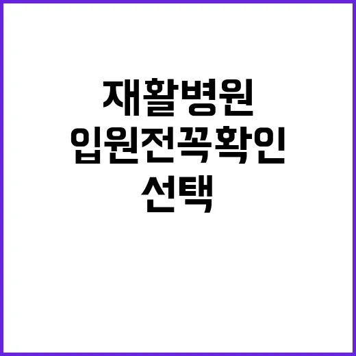 재활병원 선택하는 방법, 입원 전 꼭 확인할 기준 - 요약