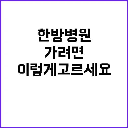 한방병원 처음 가려면 이렇게 고르세요 - 요약