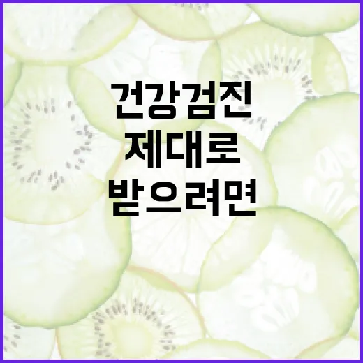 건강검진 제대로 받으려면 이렇게 준비하세요 - 요약