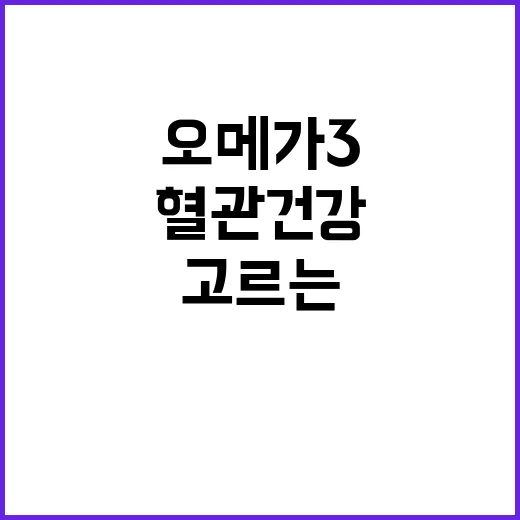 오메가3 고르는 방법, 혈관 건강만 보고 먹기 전에 확인할 것 - 요약