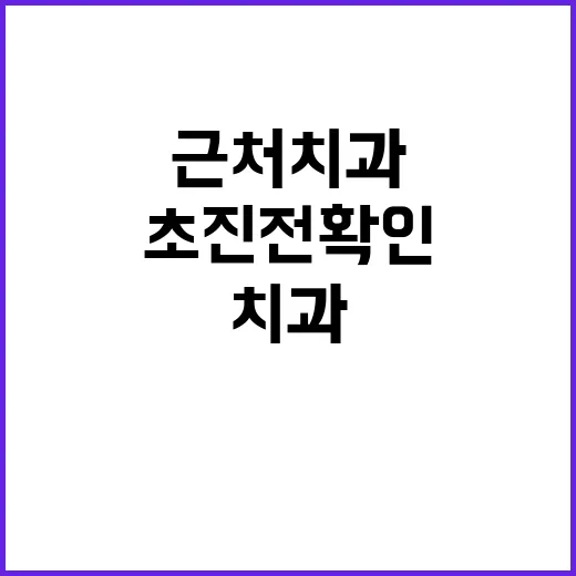 근처치과 고를 때 실패 줄이는 방법, 초진 전 확인할 것들 - 요약
