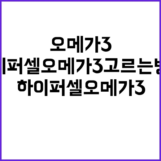 하이퍼셀오메가3 고르는 방법, 성분표에서 먼저 볼 것들 - 요약