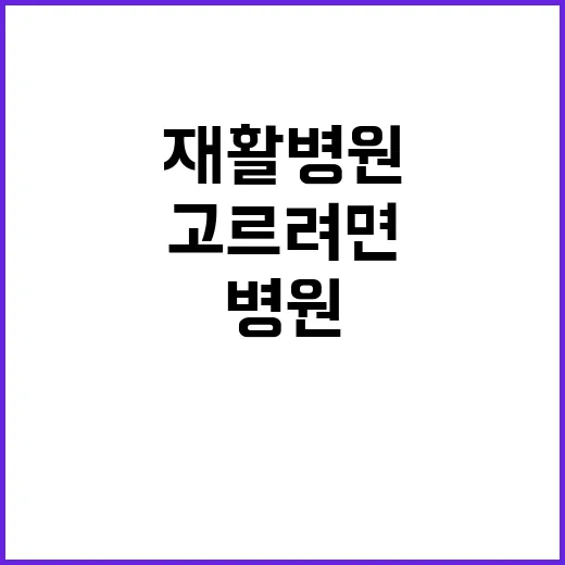 재활병원 고르려면 이렇게 확인하세요 - 요약