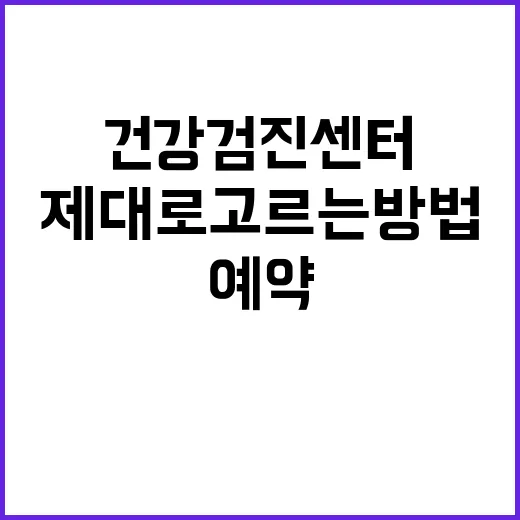 건강검진센터 제대로 고르는 방법, 처음 예약할 때 이렇게 확인하세요 - 요약